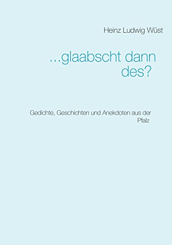 ... glaabscht dann des?: Gedichte, Geschichten und Anekdoten aus der Pfalz