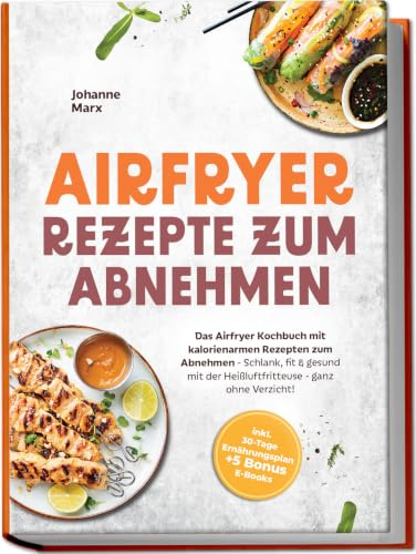 Airfryer Rezepte zum Abnehmen: Das Airfryer Kochbuch mit kalorienarmen Rezepten zum Abnehmen - Schlank, fit & gesund mit der Heißluftfritteuse - ganz ... 30-Tage Ernährungsplan + 5 Bonus E-Books