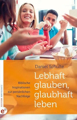 Lebhaft glauben, glaubhaft leben: Biblische Inspirationen zur persönlichen Nachfolge