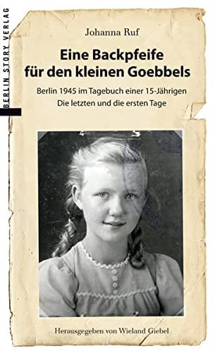 Eine Backpfeife für den kleinen Goebbels: Berlin 1945 im Tagebuch einer 15jährigen | Die letzten und die ersten Tage