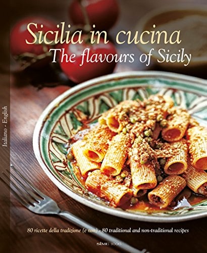 Sicilia in Cucina - The flavours of Sicily: 80 ricette della tradizione (e non) - 80 traditional and non-traditional recipes