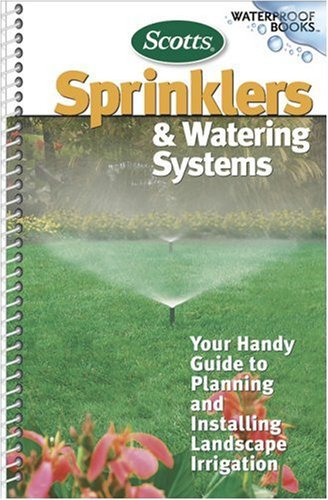 Sprinklers and Watering Systems: Your Handy Guide to Planning and Installing Landscape Irrigation