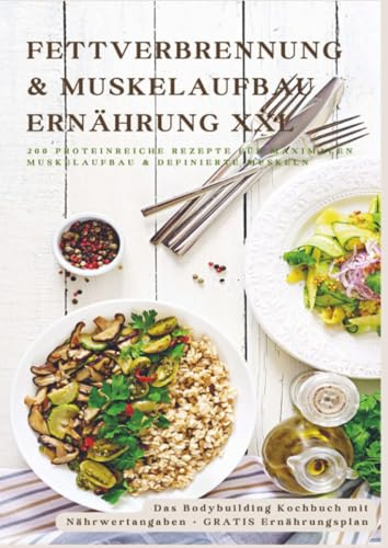 Fettverbrennung & Muskelaufbau Ernährung XXL: 200 Low-Carb & Eiweißreiche Fitness-Rezepte für definierte Muskeln: Low-Carb & Eiweißreiche ... mit Nährwertangaben + GRATIS Ernährungsplan