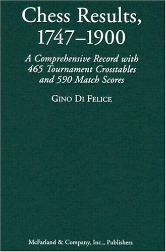 Chess Results, 1747-1900: A Comprehensive Record with 465 Tournament Crosstables and 590 Match Scores