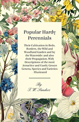 Popular Hardy Perennials - Their Cultivation in Beds, Borders, the Wild and Woodland Garden and by the Waterside: and Also Their Propagation. With ... Genera, Species and Varieties - Illustrated