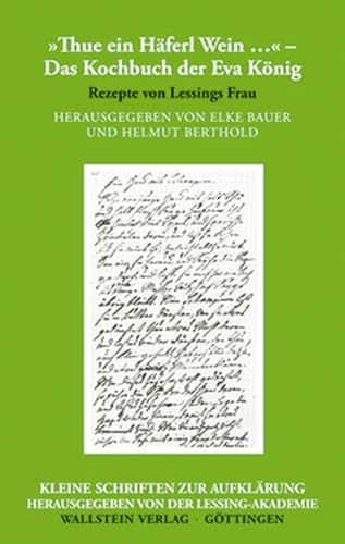 »Thue ein Häferl Wein …« – Das Kochbuch der Eva König: Rezepte von Lessings Frau (Kleine Schriften zur Aufklärung)