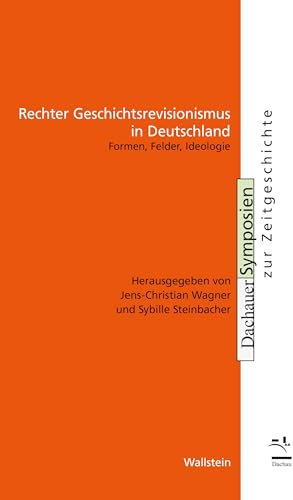 Rechter Geschichtsrevisionismus in Deutschland: Formen, Felder, Ideologie (Dachauer Symposien zur Zeitgeschichte)