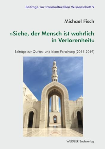 »Siehe, der Mensch ist wahrlich in Verlorenheit«: Beiträge zur Qur’ân- und Islam-Forschung (2011-2019) (Beiträge zur transkulturellen Wissenschaft, Band 9)