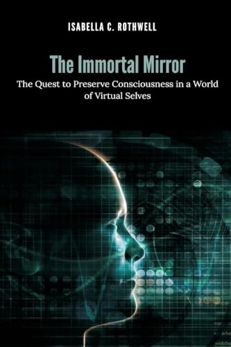 The Immortal Mirror: The Quest to Preserve Consciousness in a World of Virtual Selves