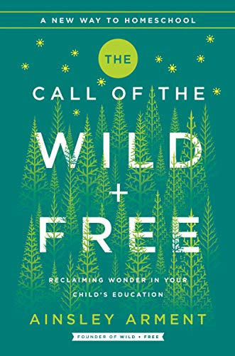 The Call of the Wild and Free: Reclaiming the Wonder in Your Child’s Education, A New Way to Homeschool