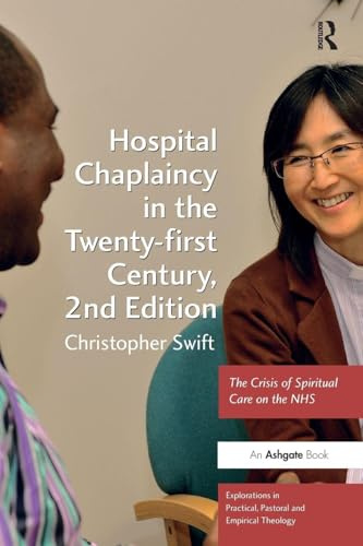 Hospital Chaplaincy in the Twenty-first Century: The Crisis of Spiritual Care on the NHS (Explorations in Practical, Pastoral and Empirical Theology)