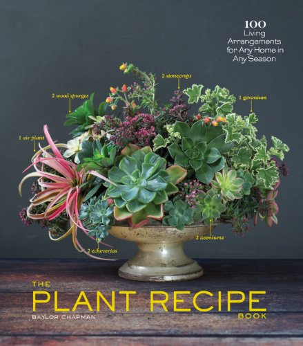 The Plant Recipe Book: 100 Living Arrangements for Any Home in Any Season (The Flower Recipe)