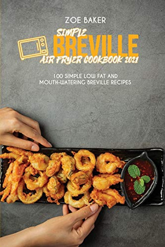 Simple Breville Air Fryer Cookbook 2021: 100 Simple Low Fat And Mouth-Watering Breville Recipes