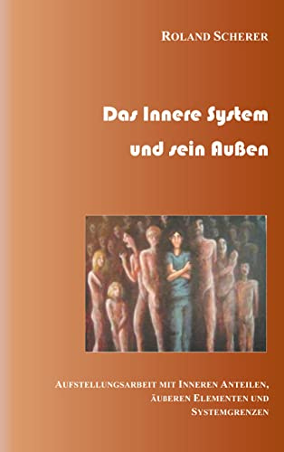 Das innere System und sein Außen: Aufstellungsarbeit mit inneren Anteilen, äußeren Einflüssen und Systemgrenzen