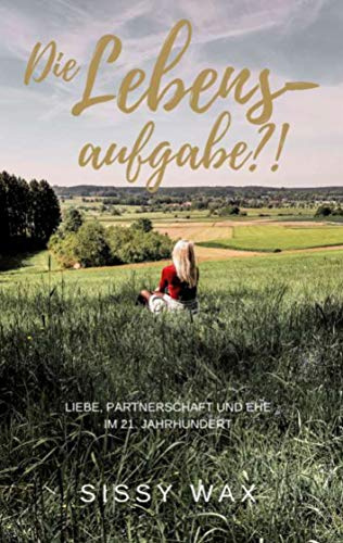Die Lebensaufgabe?!: Liebe, Partnerschaft und Ehe im 21. Jahrhundert