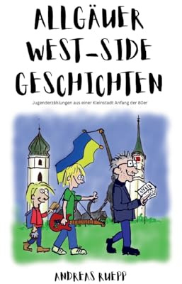 Allgäuer West-Side Geschichten: Jugenderzählungen aus einer Kleinstadt Anfang der 80er