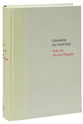 Köln im Ancien Régime. 1686-1794: Das Köln von früher entdecken. Fundierte Einblicke in die Stadtgeschichte Kölns (Geschichte der Stadt Köln)
