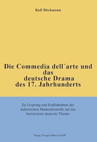 Die Commedia dell'arte und das deutsche Drama des 17. Jahrhunderts: Zu Ursprung und Einflußnahme der italienischen Maskenkomödie auf das literarisierte deutsche Theater