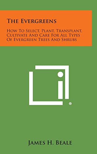 The Evergreens: How to Select, Plant, Transplant, Cultivate and Care for All Types of Evergreen Trees and Shrubs