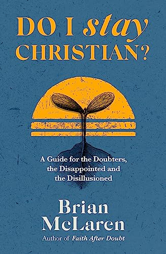 Do I Stay Christian?: A Guide for the Doubters, the Disappointed and the Disillusioned