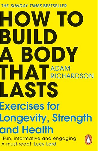 How To Build a Body That Lasts: The easy new fitness and stretching guide for long term health and wellbeing: The Sunday Times bestselling fitness and ... guide for long term health and wellbeing