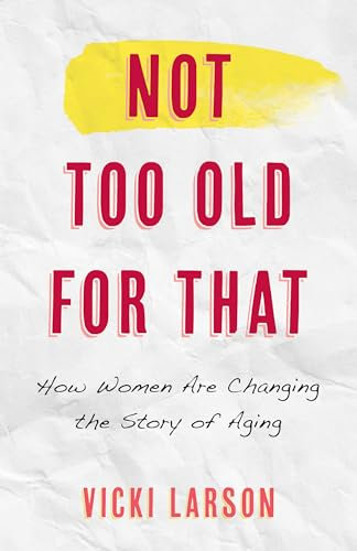 Not Too Old for That: How Women Are Changing the Story of Aging