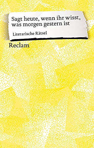 Sagt heute, wenn ihr wisst, was morgen gestern ist. Literarische Rätsel: Deutsch-Lektüre, Deutsche Klassiker der Literatur – 14161 (Reclams Universal-Bibliothek)