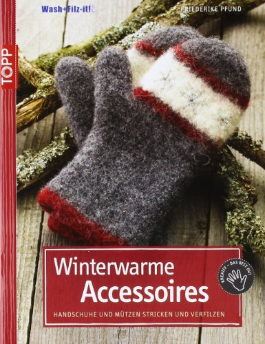 Winterwarme Accessoires: Handschuhe und Mützen stricken und verfilzen (TOPP Handarbeiten)