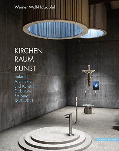 Kirchen Raum Kunst: Sakrale Architektur und Kunst im Erzbistum Freiburg 1821–2021