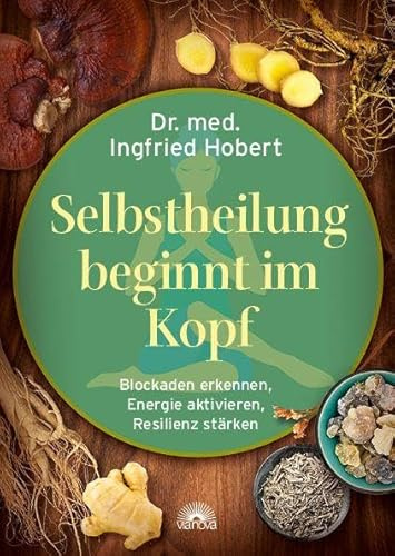 Selbstheilung beginnt im Kopf: Blockaden erkennen, Energie aktivieren, Resilienz stärken