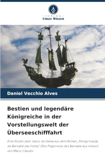 Bestien und legendäre Königreiche in der Vorstellungswelt der Überseeschifffahrt: Eine Studie über Vasco da Gama aus dem Roman Peregrinação de ... des Barnabé aus Indien) von Mário Cláudio