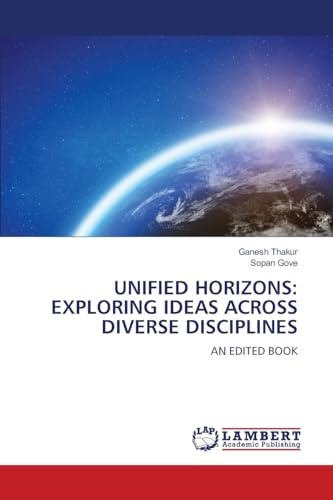 UNIFIED HORIZONS: EXPLORING IDEAS ACROSS DIVERSE DISCIPLINES: AN EDITED BOOK