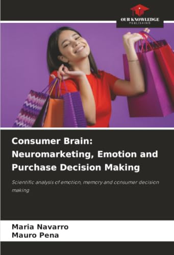 Consumer Brain: Neuromarketing, Emotion and Purchase Decision Making: Scientific analysis of emotion, memory and consumer decision making