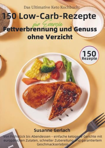 Das Ultimative Keto Kochbuch: 150 Low-Carb-Rezepte für Energie, Fettverbrennung und Genuss ohne Verzicht: Von Frühstück bis Abendessen - einfache ... und garantiertem Geschmackserlebnis
