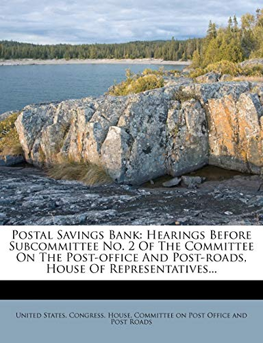 Postal Savings Bank: Hearings Before Subcommittee No. 2 of the Committee on the Post-Office and Post-Roads, House of Representatives...