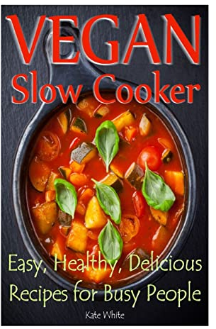 Vegan Slow Cooker: Easy, Healthy, Delicious Recipes for Busy People