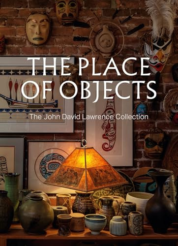 The Place of Objects: The John David Lawrence Collection (Vancouver Art Gallery)
