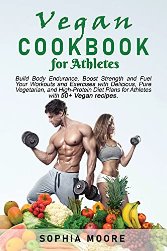 Vegan cookbook for athletes: Build Body Endurance, Boost Strength and Fuel Your Workouts and Exercises with Delicious, Pure Vegetarian, and High-Protein Diet Plans for Athletes with 50+ Vegan recipes.