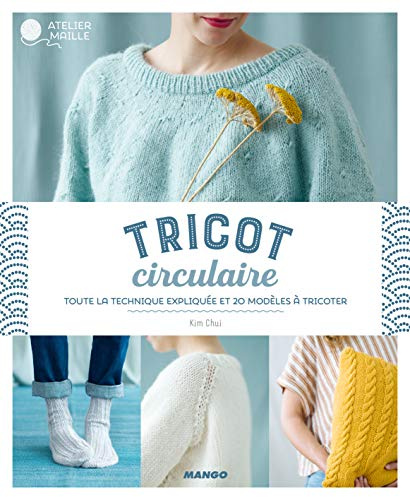 Tricot circulaire: Toute la technique expliquée et 20 modèles à tricoter