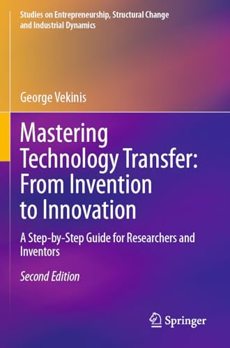 Mastering Technology Transfer: From Invention to Innovation: A Step-by-Step Guide for Researchers and Inventors (Studies on Entrepreneurship, Structural Change and Industrial Dynamics)