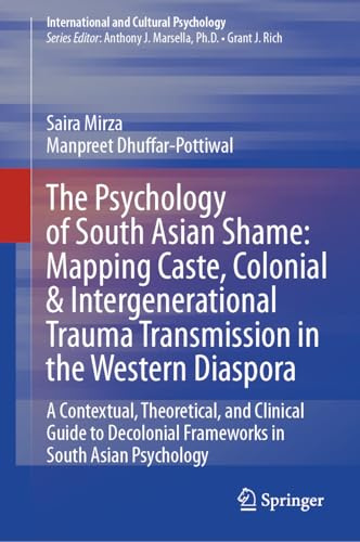 The Psychology of South Asian Shame: Mapping Caste, Colonial & Intergenerational Trauma Transmission in the Western Diaspora: A Contextual, ... (International and Cultural Psychology)