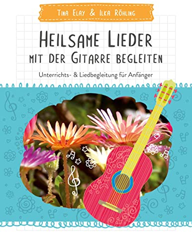 Heilsame Lieder mit der Gitarre begleiten: Unterrichts- & Liedbegleitung für Anfänger
