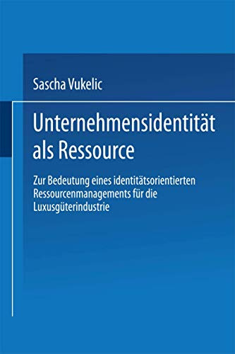 Unternehmensidentität als Ressource: Zur Bedeutung eines identitätsorientierten Ressourcenmanagements für die Luxusgüterindustrie (Markt- und Unternehmensentwicklung Markets and Organisations)