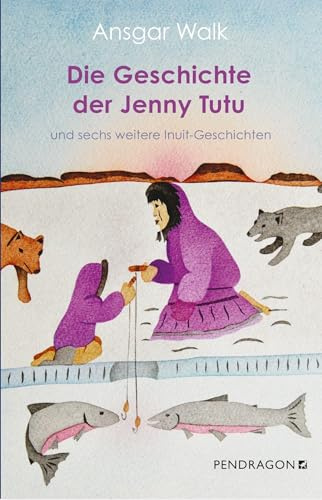Die Geschichte der Jenny Tutu: und sechs weitere Inuit-Geschichten