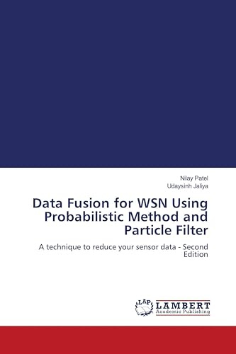 Data Fusion for WSN Using Probabilistic Method and Particle Filter: A technique to reduce your sensor data - Second Edition