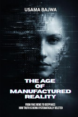 The Age of Manufactured Reality: From Fake News to Deepfakes - How Truth Is Being Systematically Deleted
