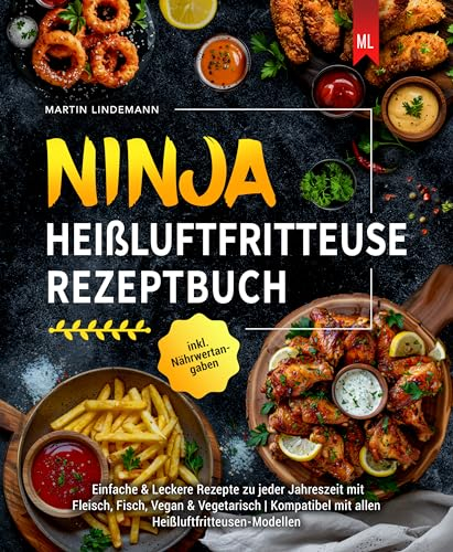 Ninja Heißluftfritteuse Rezeptbuch: Einfache & Leckere Rezepte zu jeder Jahreszeit mit Fleisch, Fisch, Vegan & Vegetarisch | Kompatibel mit allen Heißluftfritteusen-Modellen inkl. Nährwertangaben