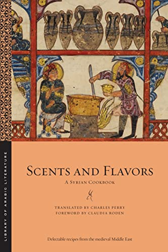 Scents and Flavors: A Syrian Cookbook: 63 (Library of Arabic Literature)