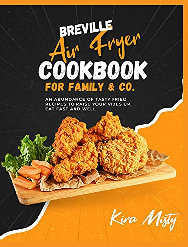Breville Air Fryer Cookbook for Family & Co: An Abundance of Tasty Fried Recipes to Raise Your Vibes Up, Eat Fast and Well