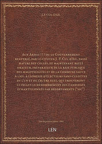 Aux Armes ! ! ! ou le Gouvernement renversé, par le citoyen J. -F. Cul-d'Ail, passé maître des colle